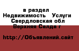  в раздел : Недвижимость » Услуги . Свердловская обл.,Верхняя Салда г.